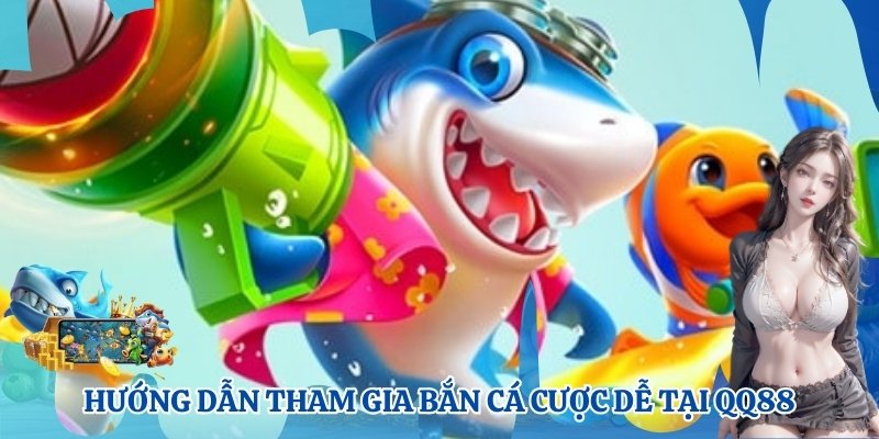 Hướng dẫn tham gia bắn cá cược dễ tại QQ88